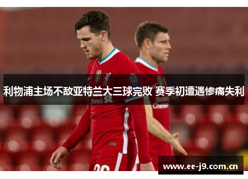 利物浦主场不敌亚特兰大三球完败 赛季初遭遇惨痛失利